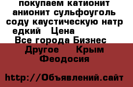 покупаем катионит анионит сульфоуголь соду каустическую натр едкий › Цена ­ 150 000 - Все города Бизнес » Другое   . Крым,Феодосия